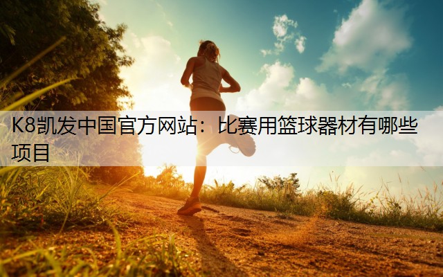 K8凯发中国官方网站：比赛用篮球器材有哪些项目