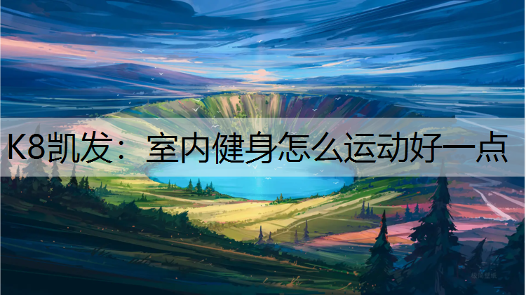 K8凯发：室内健身怎么运动好一点