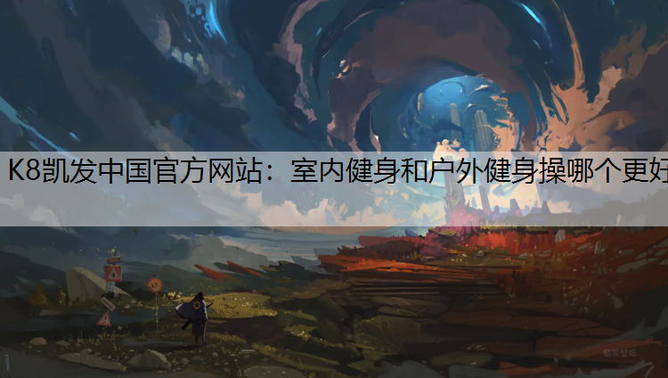 K8凯发中国官方网站：室内健身和户外健身操哪个更好