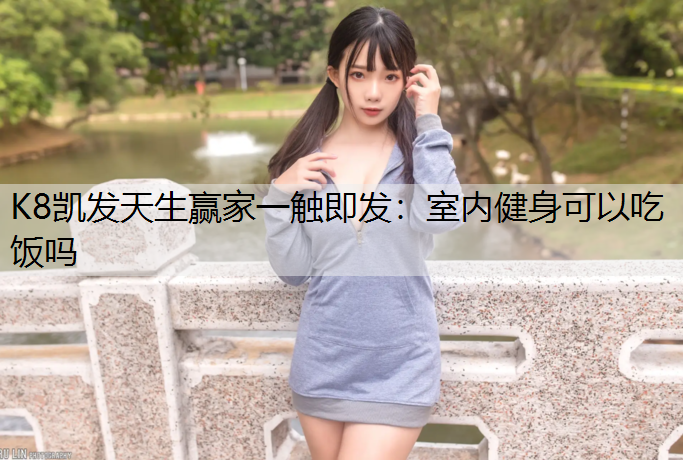 K8凯发天生赢家一触即发：室内健身可以吃饭吗