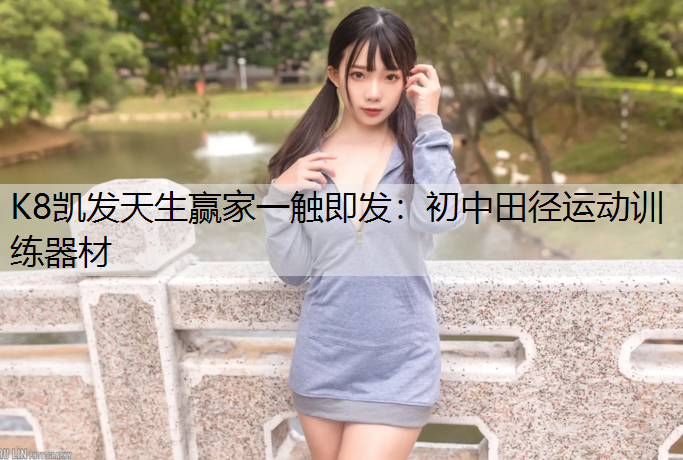 K8凯发天生赢家一触即发：初中田径运动训练器材