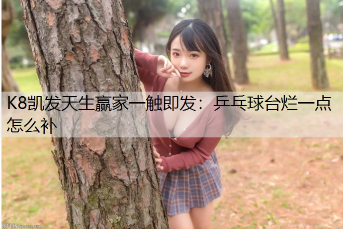 K8凯发天生赢家一触即发：乒乓球台烂一点怎么补