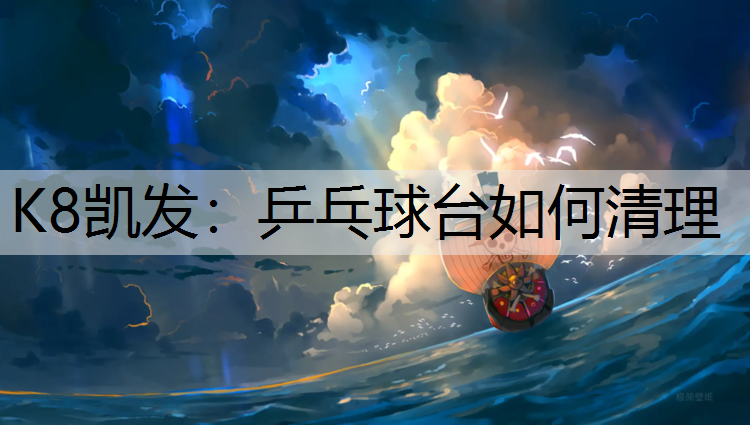 K8凯发：乒乓球台如何清理