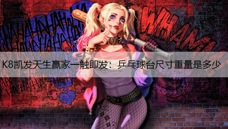 K8凯发天生赢家一触即发：乒乓球台尺寸重量是多少