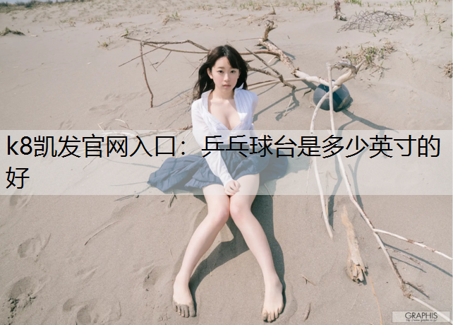 k8凯发官网入口：乒乓球台是多少英寸的好