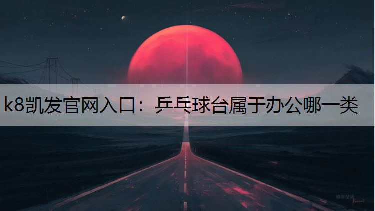 k8凯发官网入口：乒乓球台属于办公哪一类
