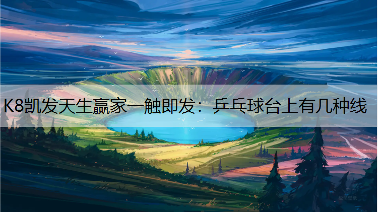 K8凯发天生赢家一触即发：乒乓球台上有几种线