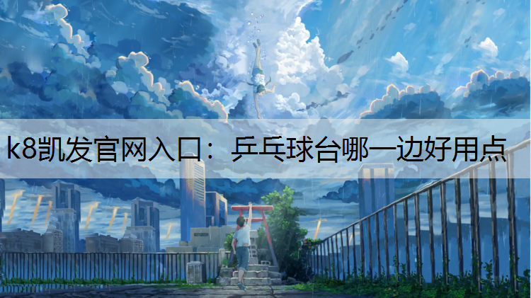 k8凯发官网入口：乒乓球台哪一边好用点