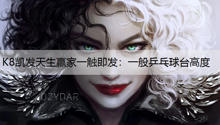 K8凯发天生赢家一触即发：一般乒乓球台高度
