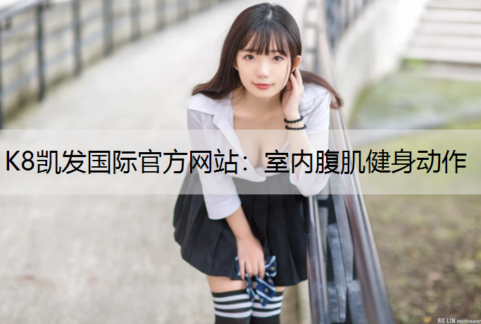K8凯发国际官方网站：室内腹肌健身动作