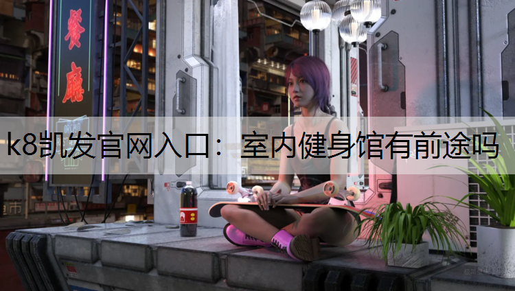 k8凯发官网入口：室内健身馆有前途吗