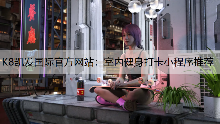 K8凯发国际官方网站：室内健身打卡小程序推荐