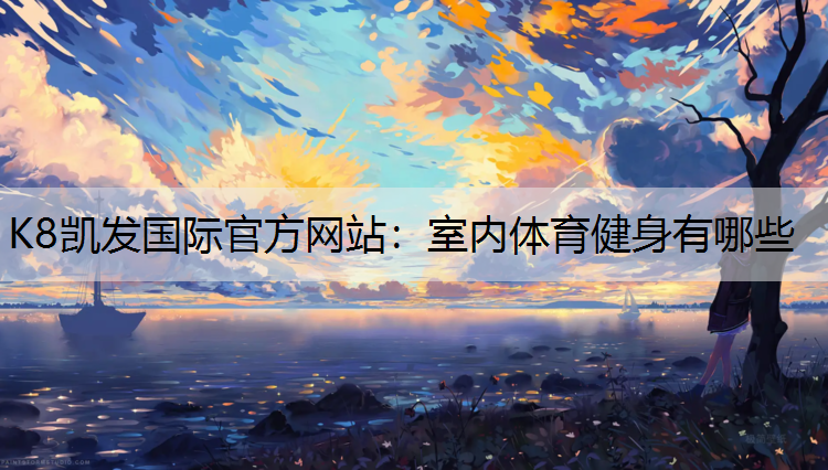K8凯发国际官方网站：室内体育健身有哪些