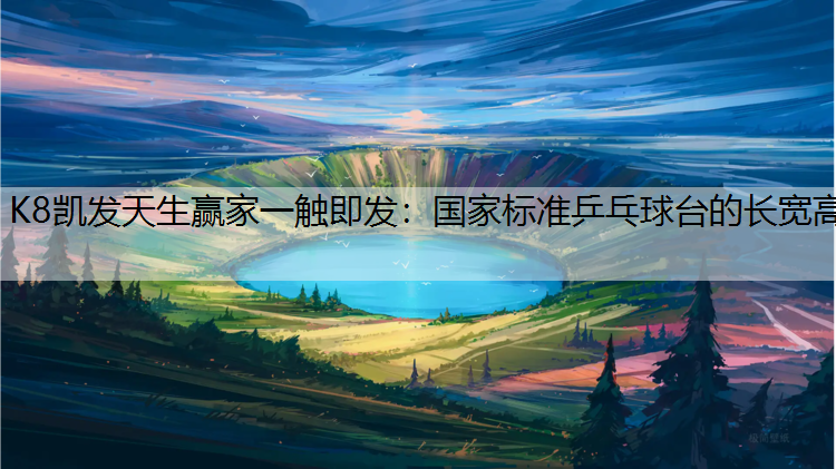 K8凯发天生赢家一触即发：国家标准乒乓球台的长宽高