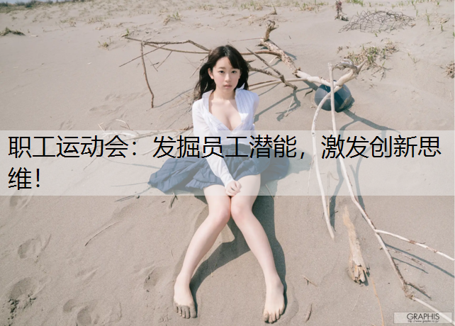 职工运动会：发掘员工潜能，激发创新思维！