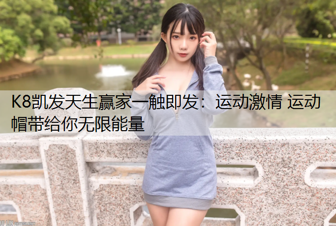 K8凯发天生赢家一触即发：运动激情 运动帽带给你无限能量