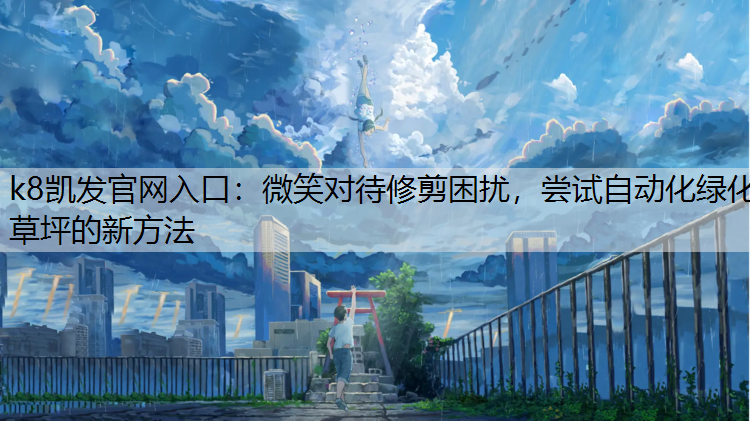 k8凯发官网入口：微笑对待修剪困扰，尝试自动化绿化草坪的新方法