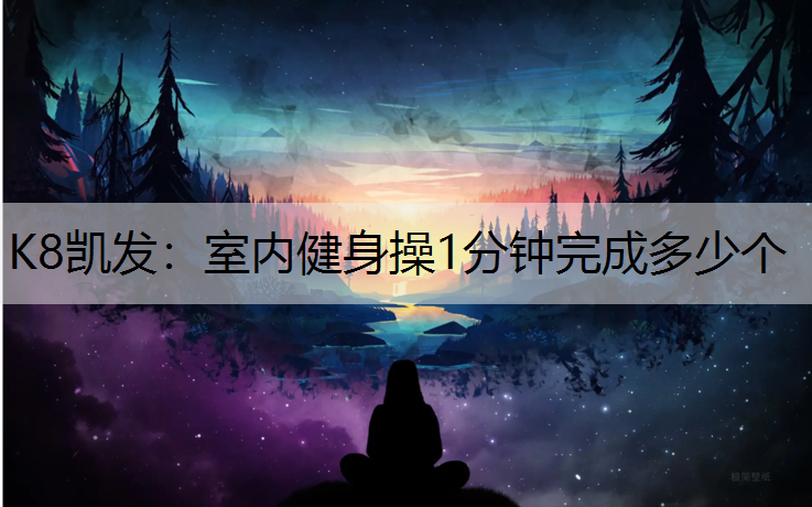 K8凯发：室内健身操1分钟完成多少个