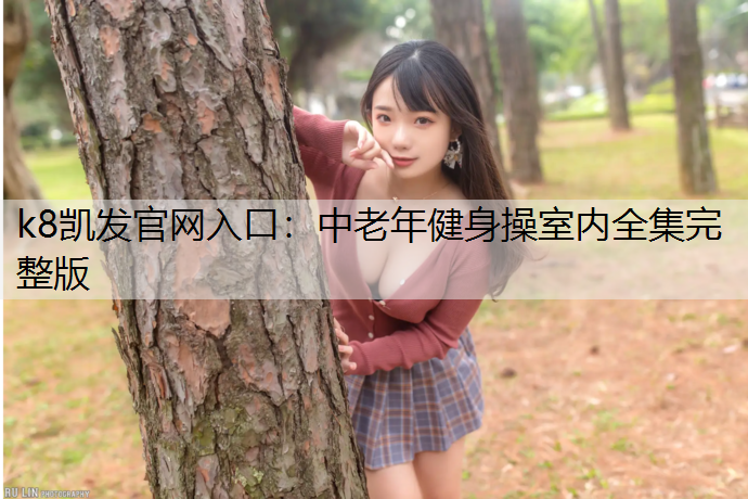 k8凯发官网入口：中老年健身操室内全集完整版