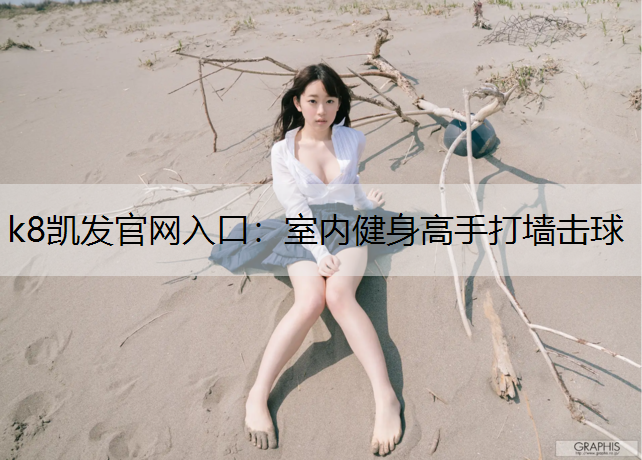 k8凯发官网入口：室内健身高手打墙击球