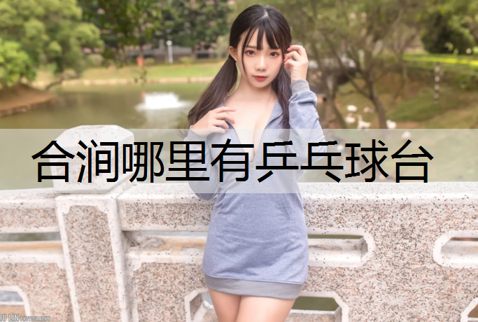 合涧哪里有乒乓球台
