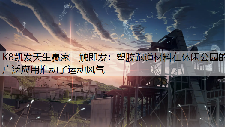 塑胶跑道材料在休闲公园的广泛应用推动了运动风气