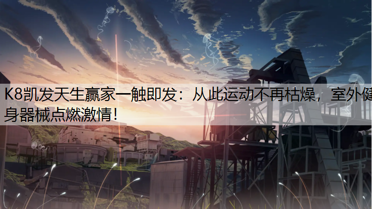 从此运动不再枯燥，室外健身器械点燃激情！