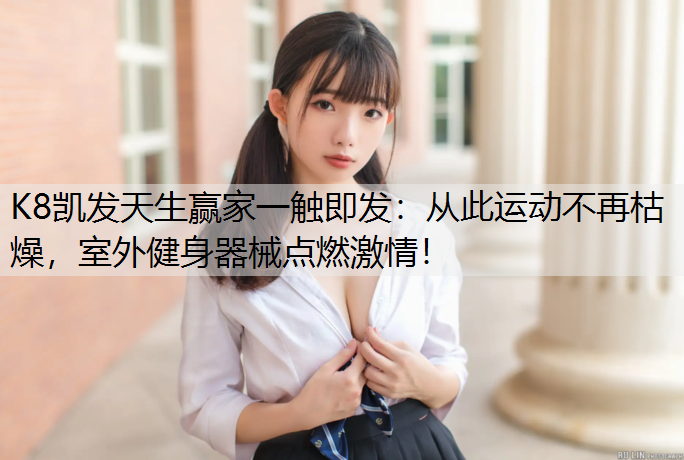 从此运动不再枯燥，室外健身器械点燃激情！