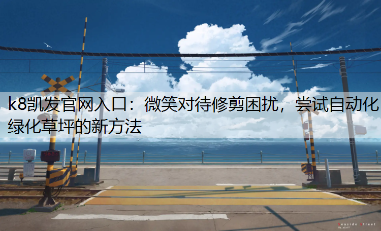 微笑对待修剪困扰，尝试自动化绿化草坪的新方法