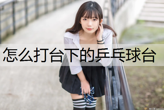 怎么打台下的乒乓球台